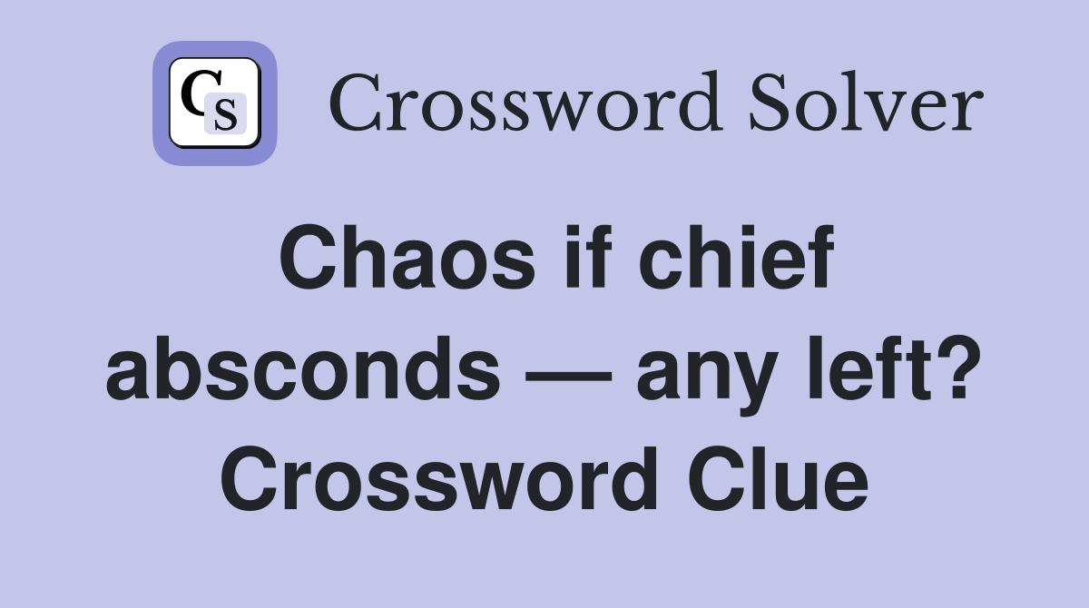 Chaos if chief absconds — any left? Crossword Clue