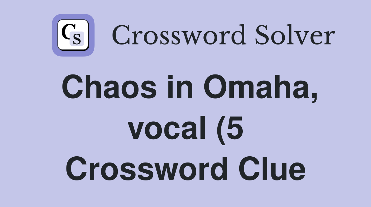 Chaos in Omaha vocal (5) Crossword Clue Answers Crossword Solver Chaos in Omaha vocal (5) Crossword Clue Answers Crossword Solver