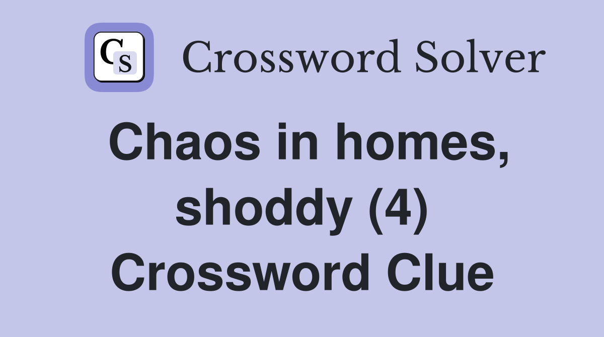 Chaos in homes, shoddy (4) Crossword Clue
