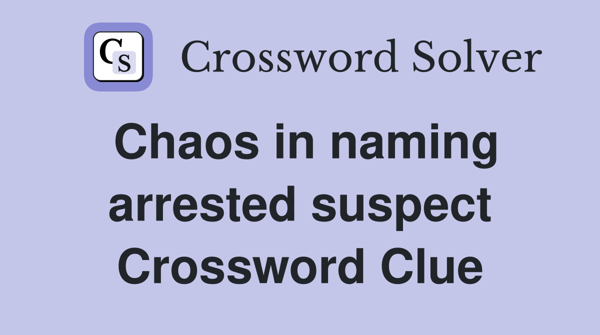 Chaos in naming arrested suspect Crossword Clue