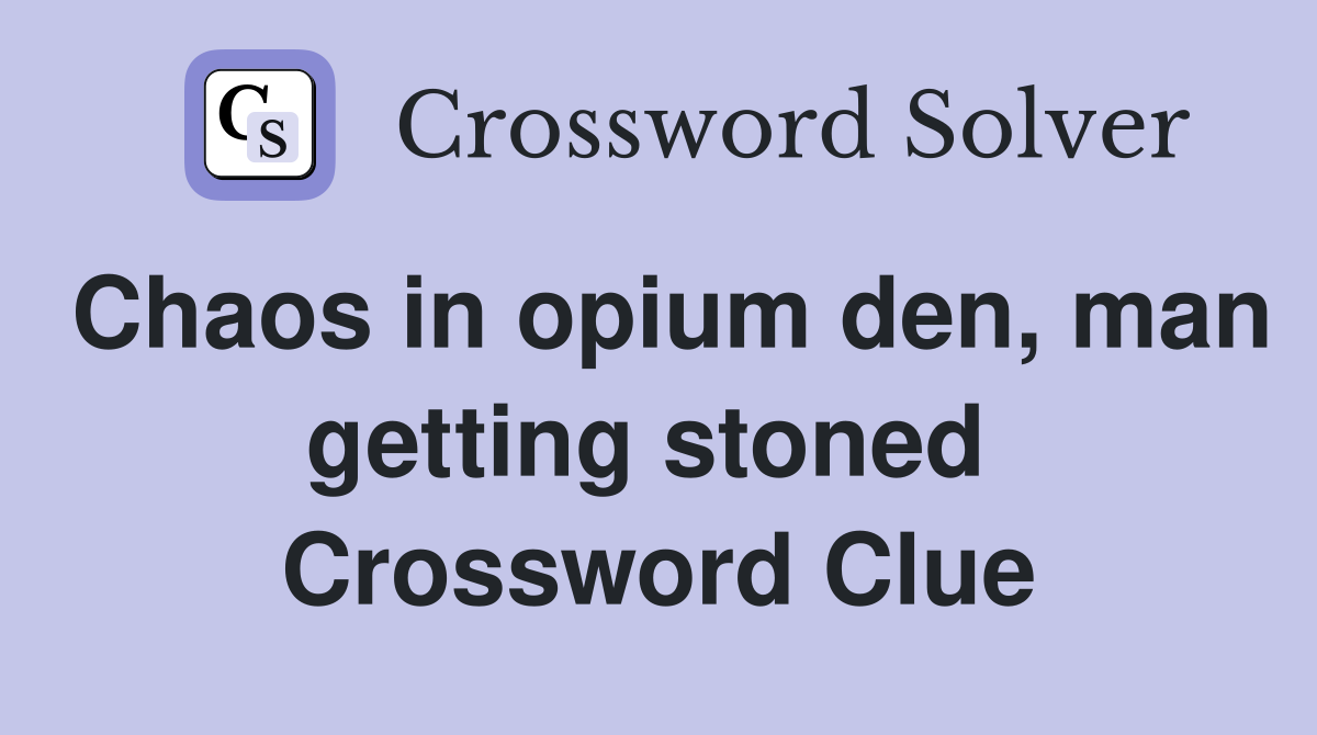 Chaos in opium den, man getting stoned  Crossword Clue