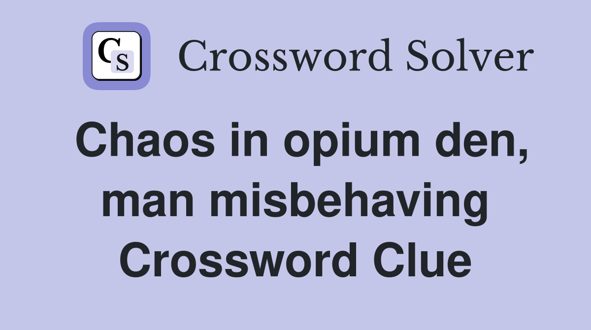 Chaos in opium den, man misbehaving Crossword Clue
