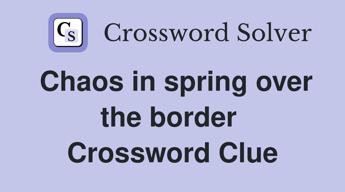 Chaos in spring over the border  Crossword Clue