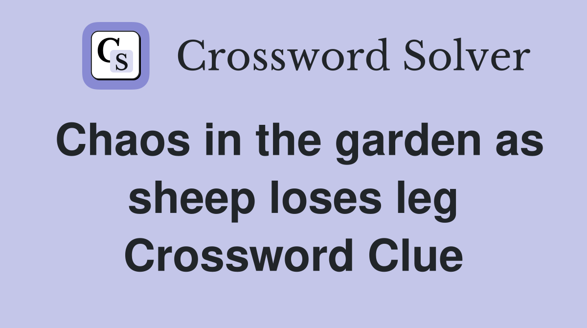 Chaos in the garden as sheep loses leg Crossword Clue