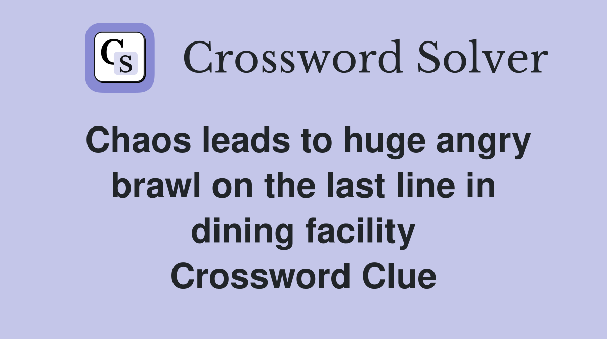 Chaos leads to huge angry brawl on the last line in dining facility Crossword Clue