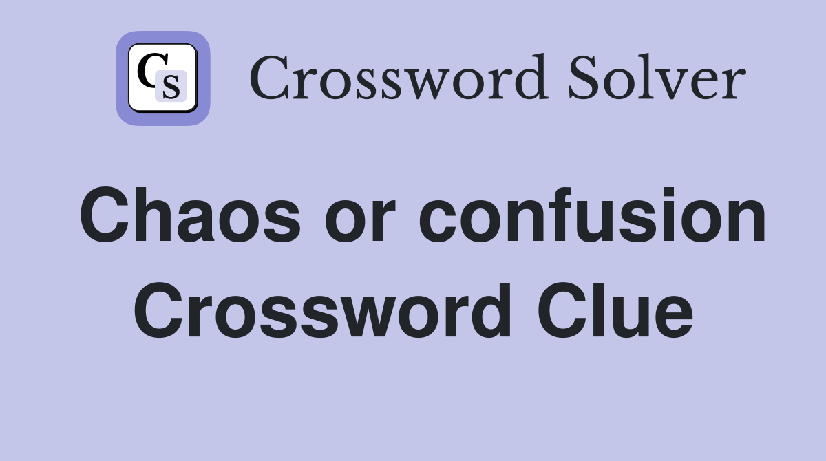 Chaos or confusion Crossword Clue