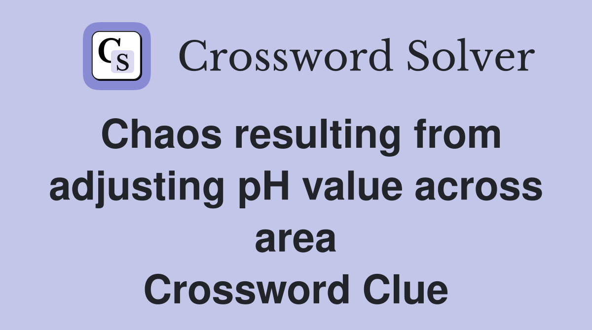 Chaos resulting from adjusting pH value across area Crossword Clue