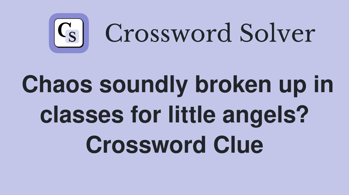 Chaos soundly broken up in classes for little angels? Crossword Clue