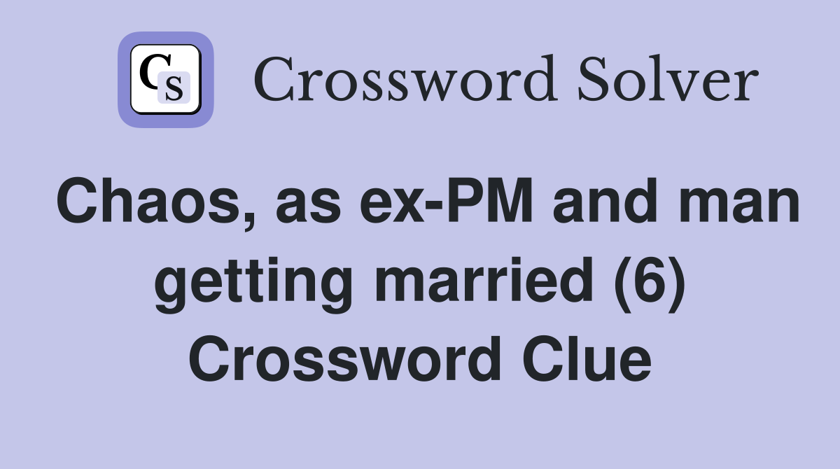 Chaos, as ex-PM and man getting married (6) Crossword Clue