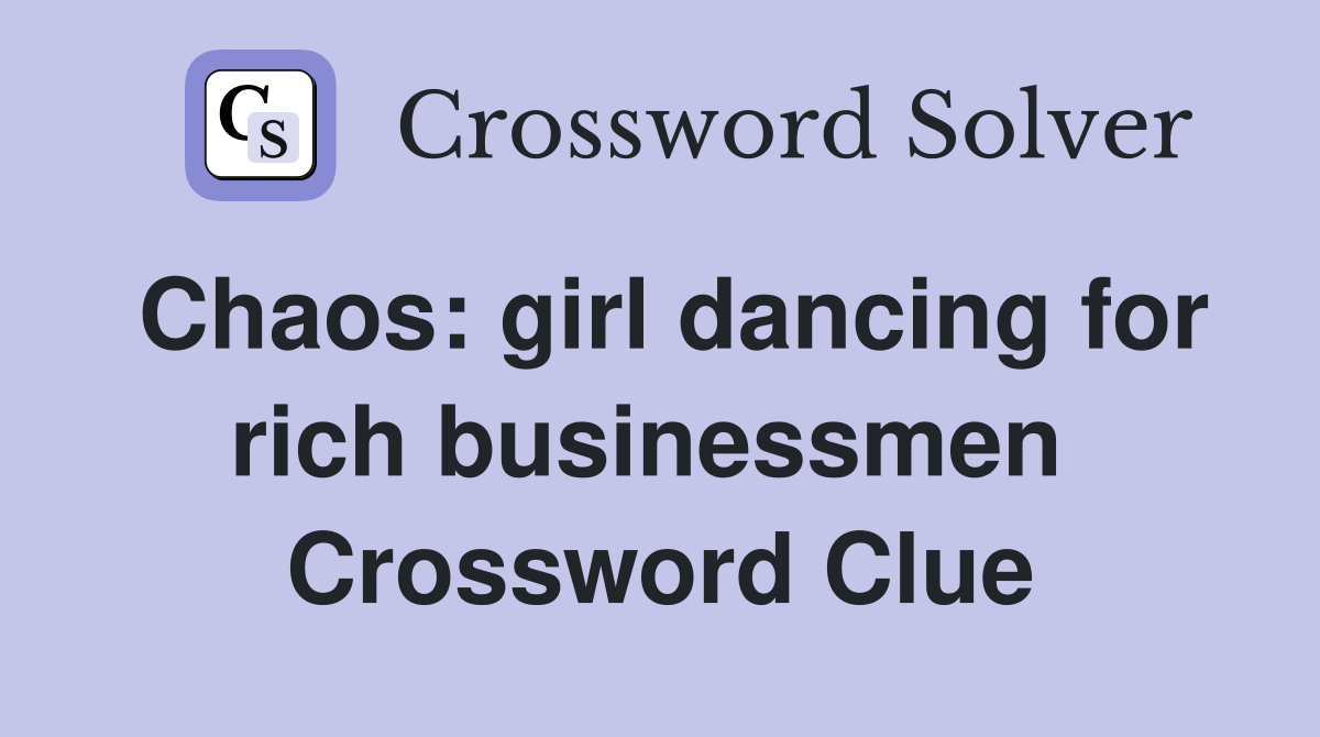 Chaos: girl dancing for rich businessmen  Crossword Clue