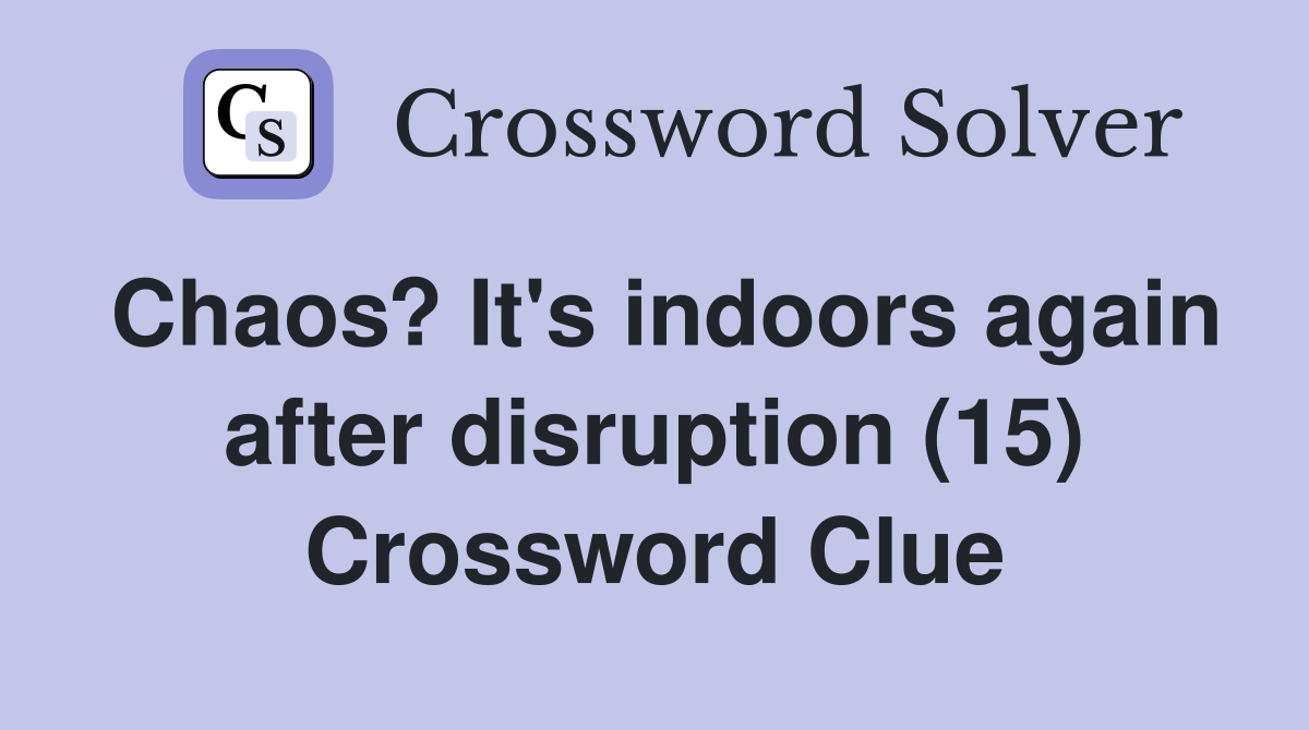 Chaos? It's indoors again after disruption (15) Crossword Clue