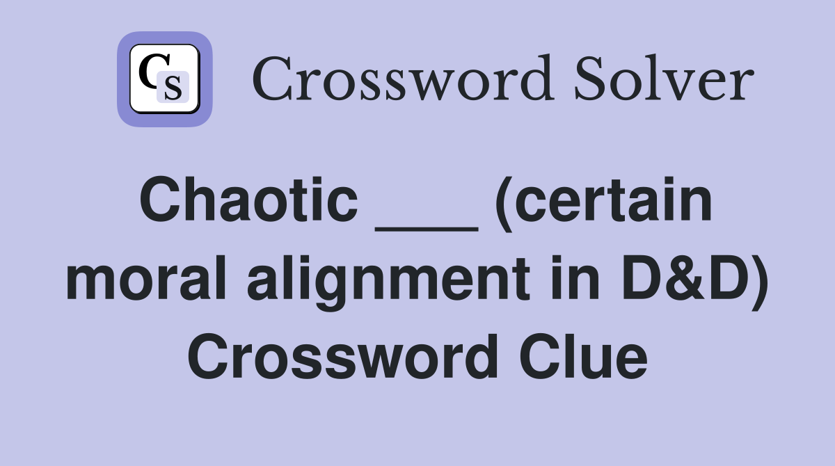 Chaotic ___ (certain moral alignment in D&D) Crossword Clue