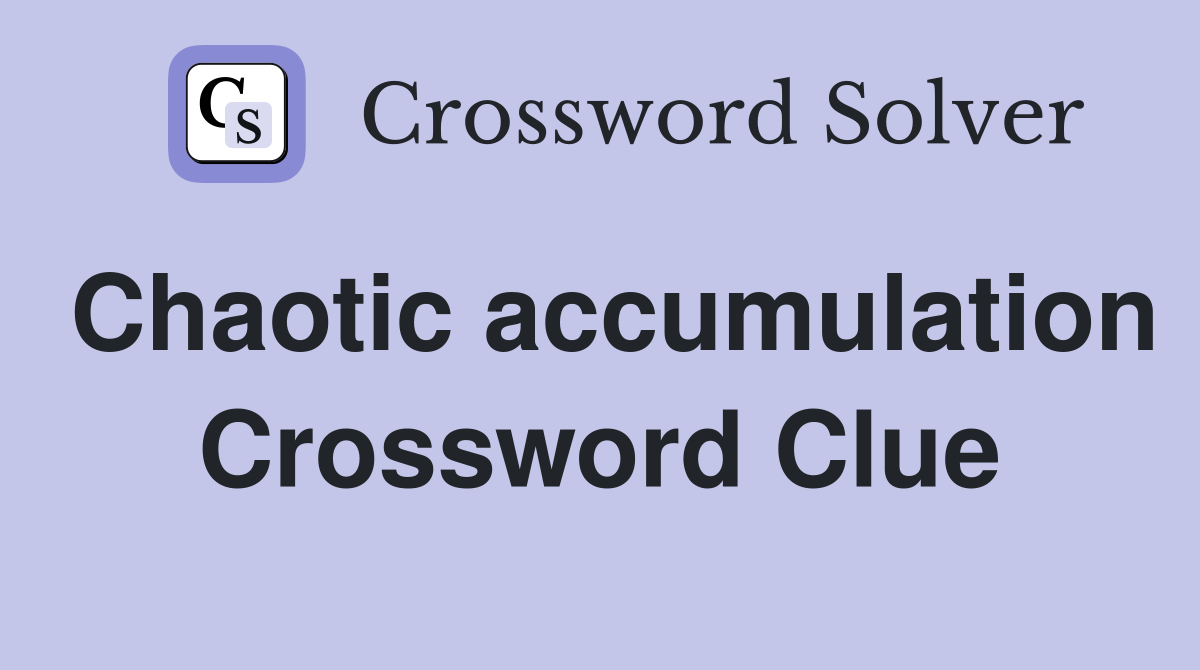 Chaotic accumulation Crossword Clue