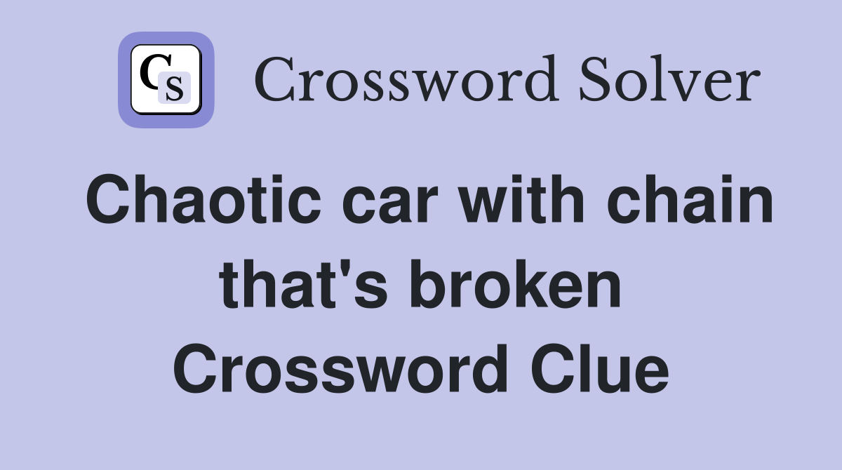 Chaotic car with chain that's broken Crossword Clue