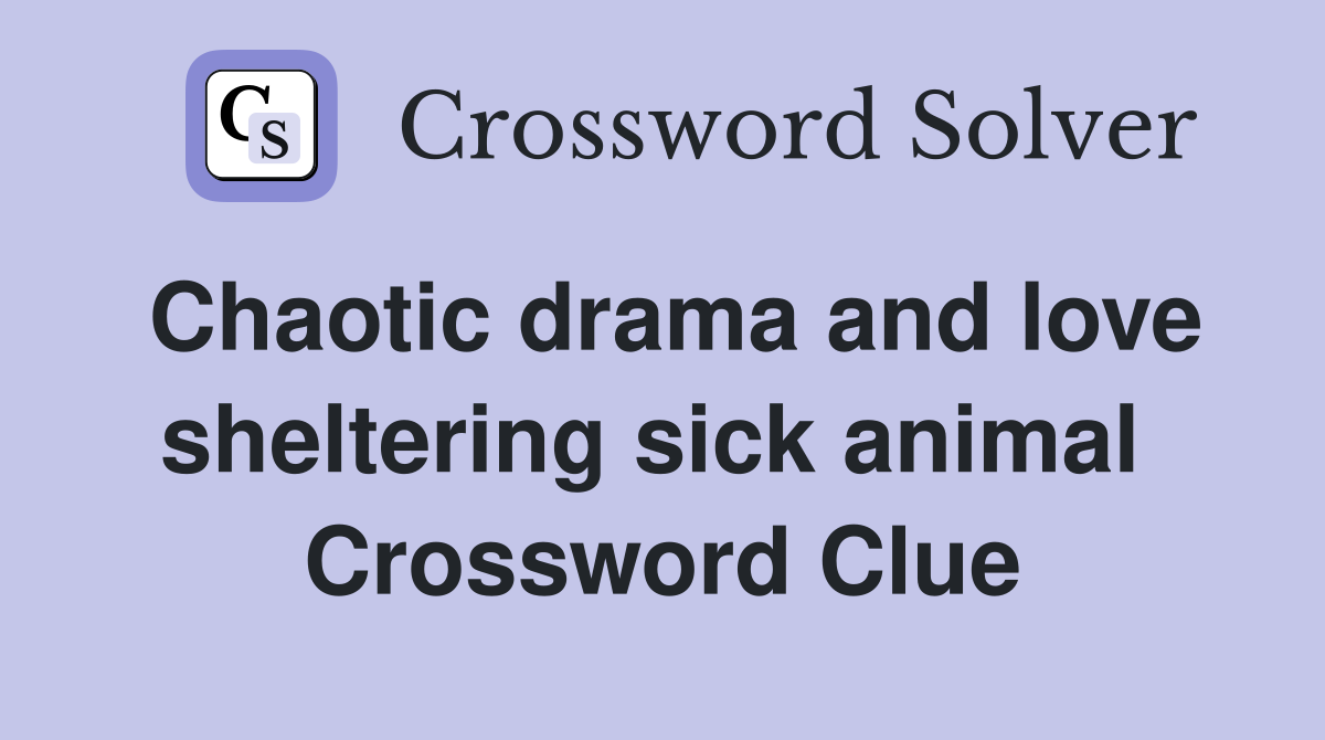 Chaotic drama and love sheltering sick animal  Crossword Clue