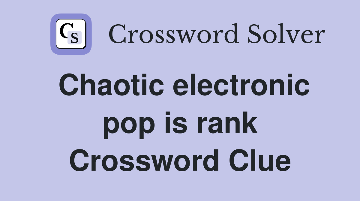 Chaotic electronic pop is rank Crossword Clue
