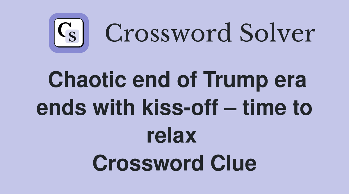 Chaotic end of Trump era ends with kiss-off – time to relax  Crossword Clue