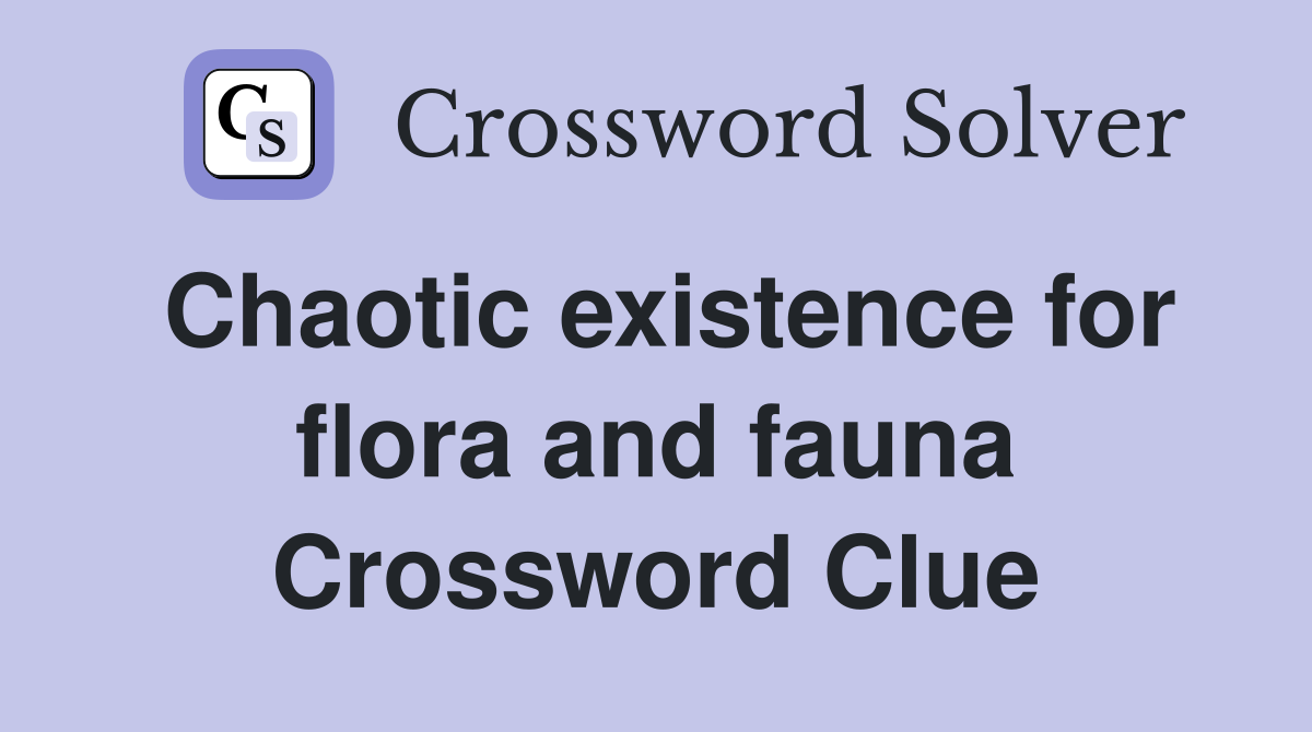 Chaotic existence for flora and fauna Crossword Clue
