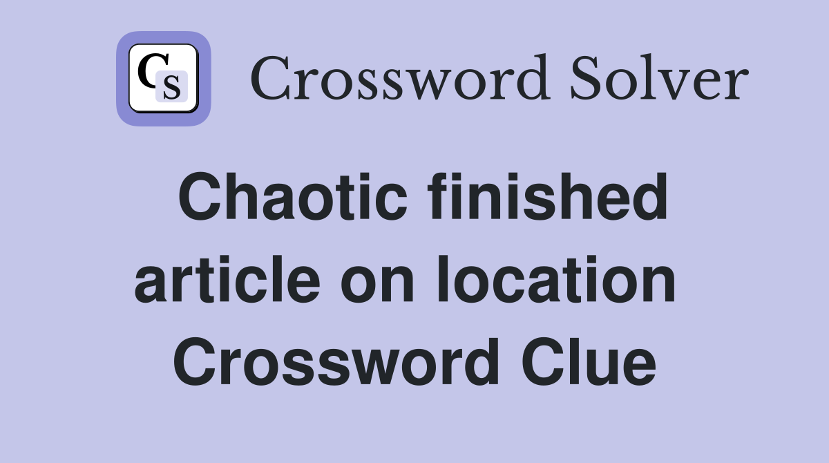 Chaotic finished article on location  Crossword Clue