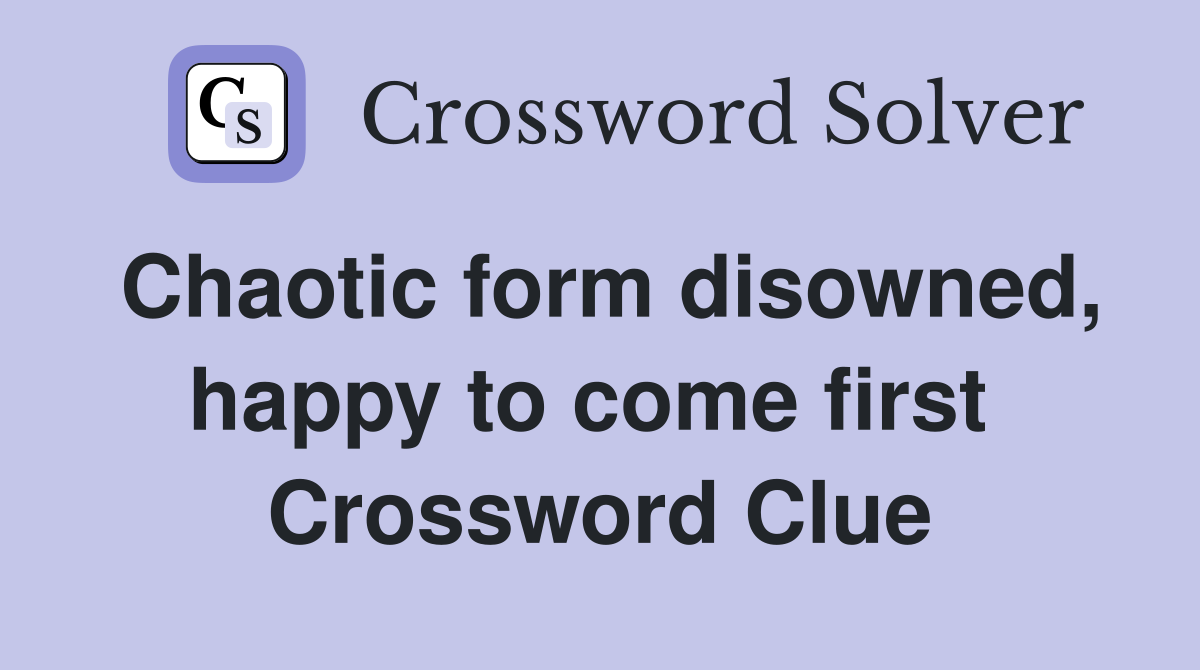 Chaotic form disowned, happy to come first  Crossword Clue