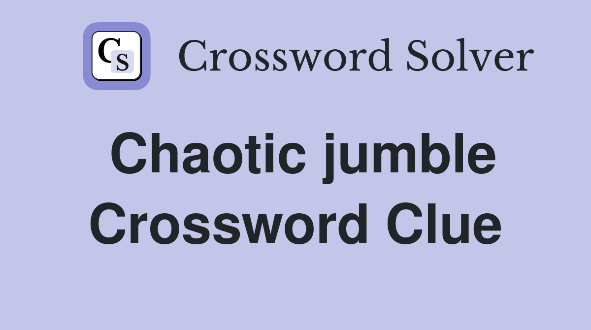 Chaotic jumble Crossword Clue