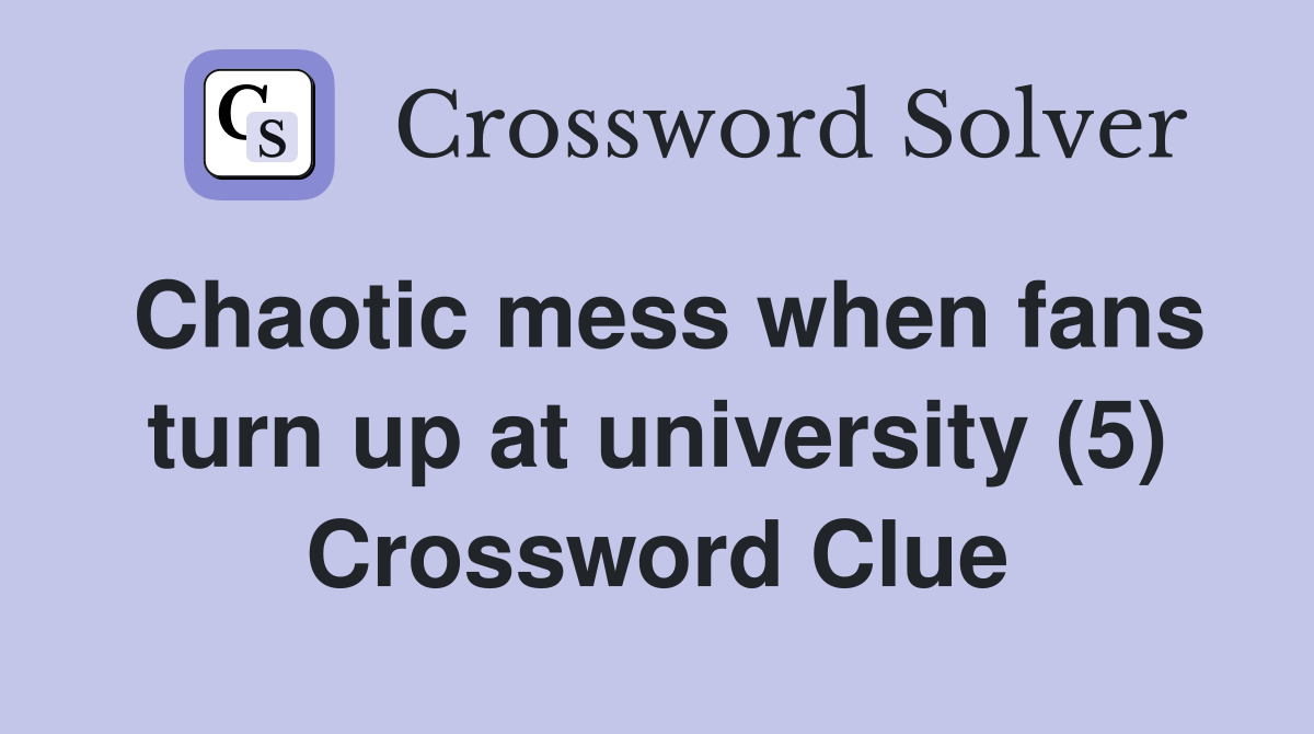 Chaotic mess when fans turn up at university (5) Crossword Clue