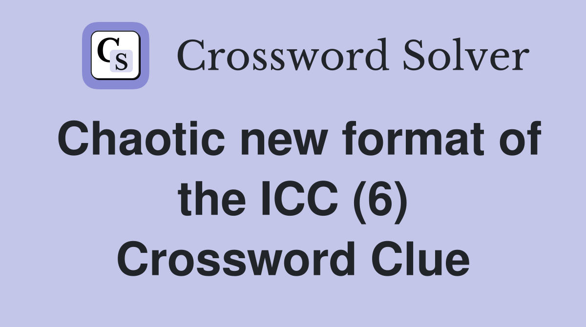 Chaotic new format of the ICC (6) Crossword Clue