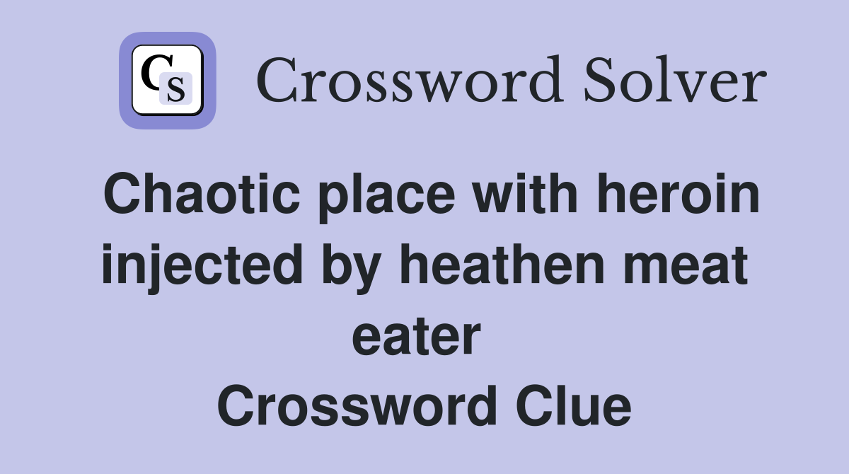 Chaotic place with heroin injected by heathen meat eater  Crossword Clue