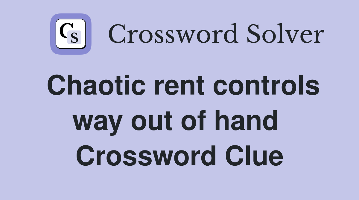 Chaotic rent controls way out of hand  Crossword Clue