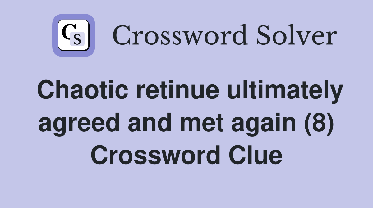 Chaotic retinue ultimately agreed and met again (8) Crossword Clue