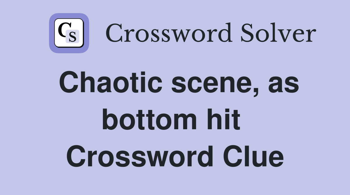 Chaotic scene, as bottom hit  Crossword Clue