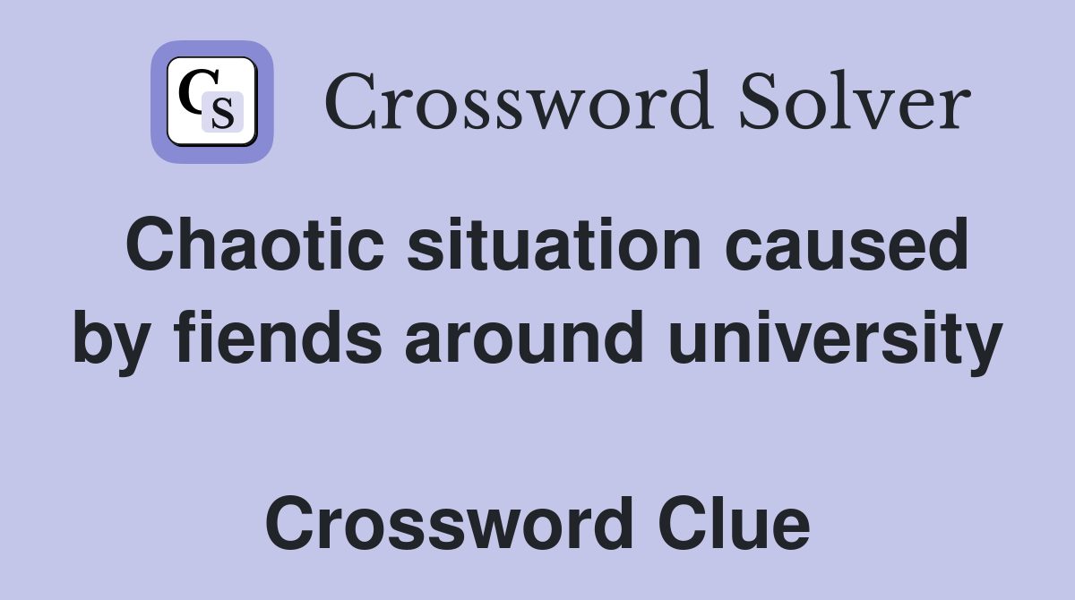 Chaotic situation caused by fiends around university  Crossword Clue