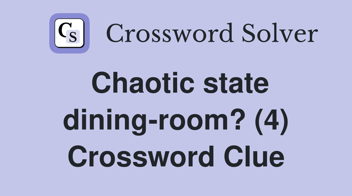 Chaotic state dining-room? (4) Crossword Clue