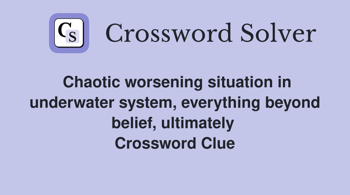 Chaotic worsening situation in underwater system, everything beyond belief, ultimately  Crossword Clue