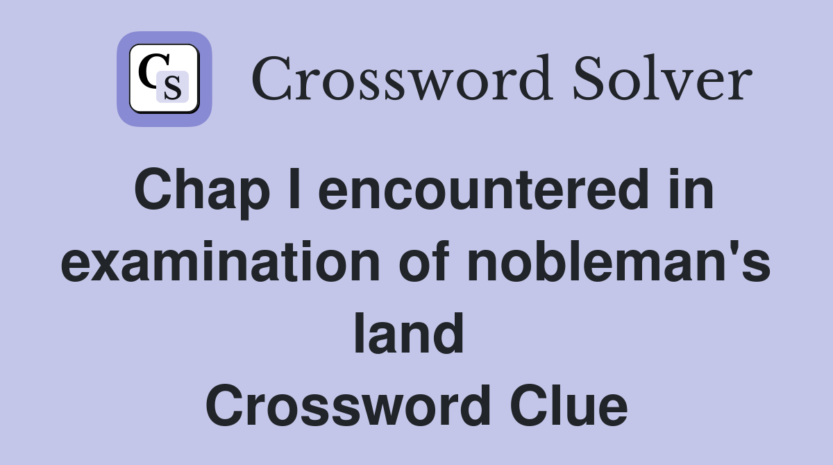 Chap I encountered in examination of nobleman's land  Crossword Clue
