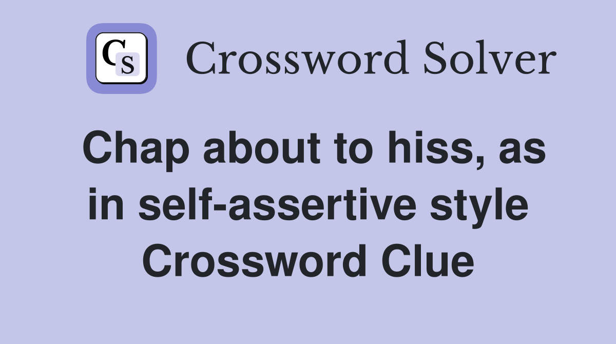 Chap about to hiss, as in self-assertive style Crossword Clue