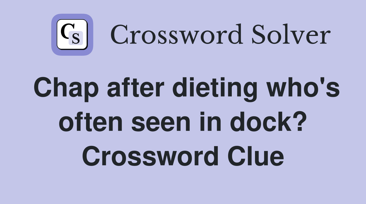 Chap after dieting who's often seen in dock? Crossword Clue