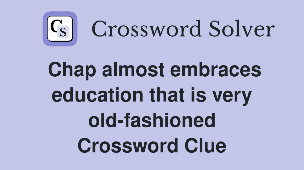 Chap almost embraces education that is very old-fashioned Crossword Clue