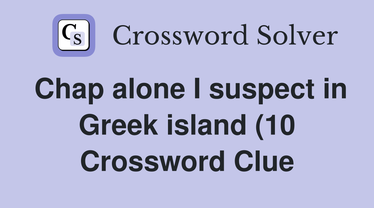 Chap alone I suspect in Greek island (10) Crossword Clue Answers Chap alone I suspect in Greek island (10) Crossword Clue Answers