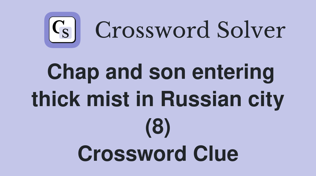 Chap and son entering thick mist in Russian city (8) Crossword Clue