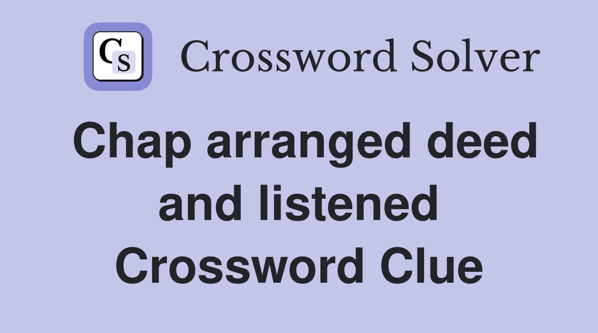 Chap arranged deed and listened Crossword Clue