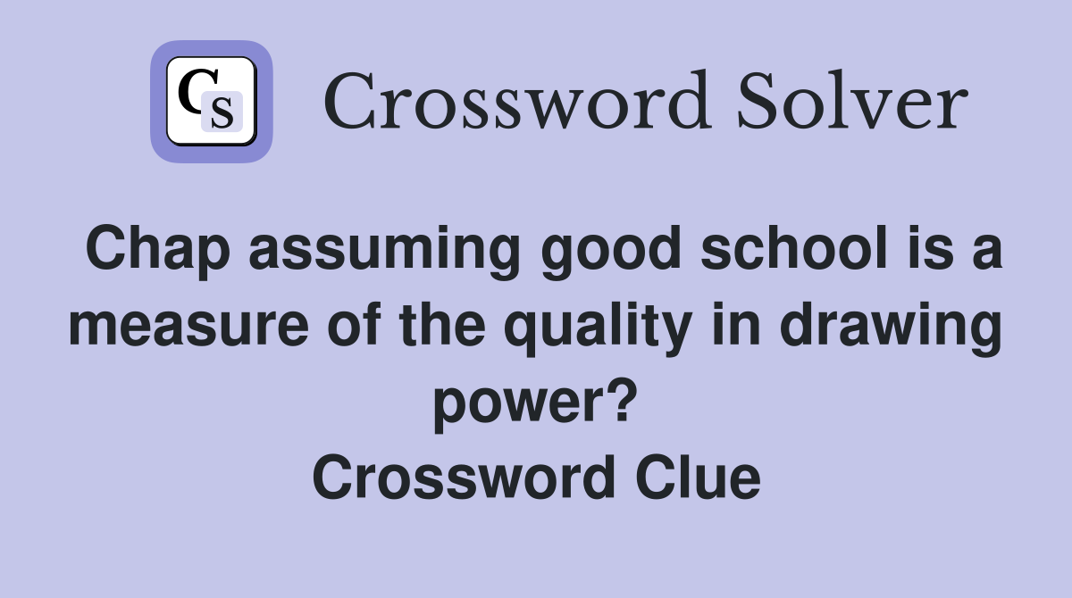 Chap assuming good school is a measure of the quality in drawing power? Crossword Clue