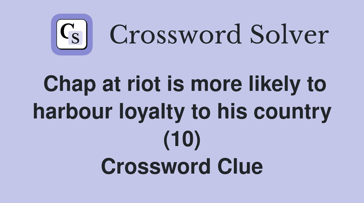 Chap at riot is more likely to harbour loyalty to his country (10) Crossword Clue