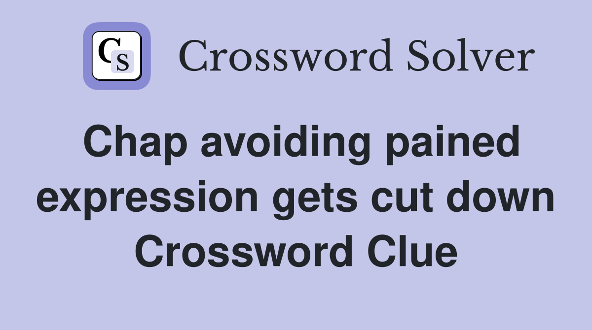 Chap avoiding pained expression gets cut down Crossword Clue