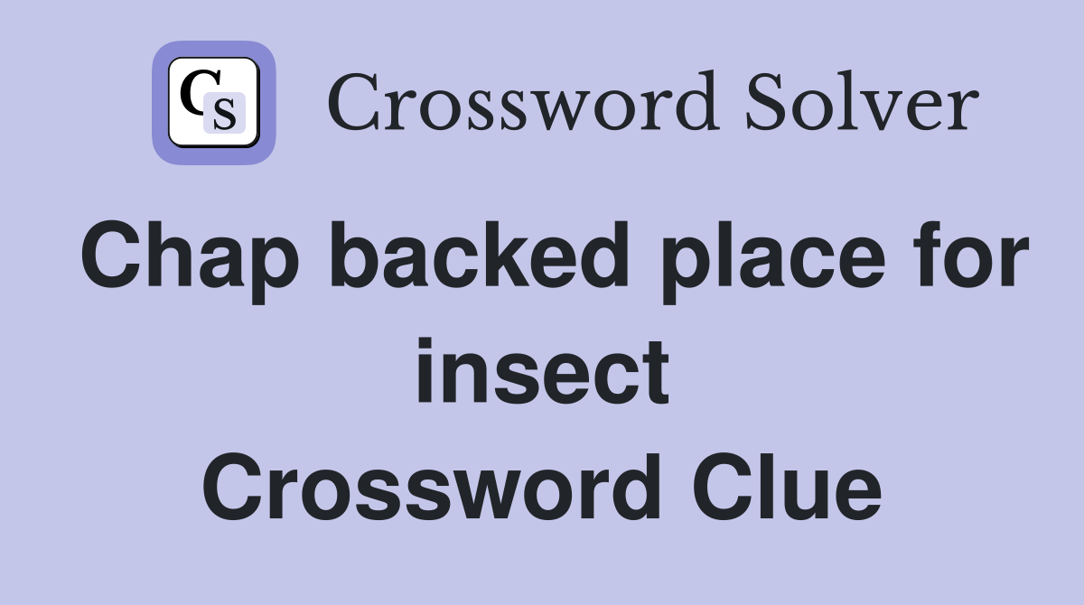 Chap backed place for insect Crossword Clue