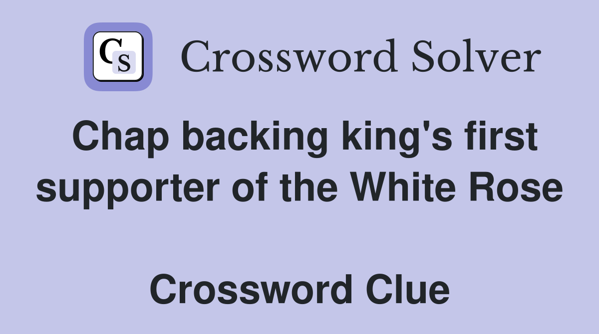 Chap backing king's first supporter of the White Rose  Crossword Clue