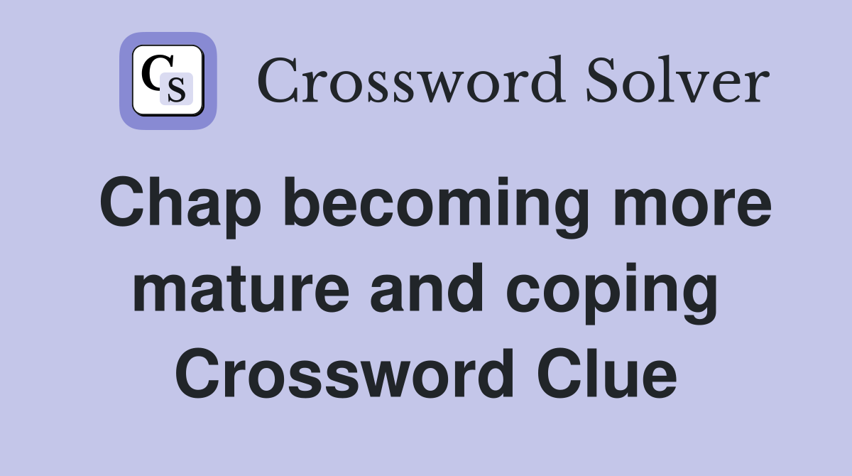 Chap becoming more mature and coping Crossword Clue