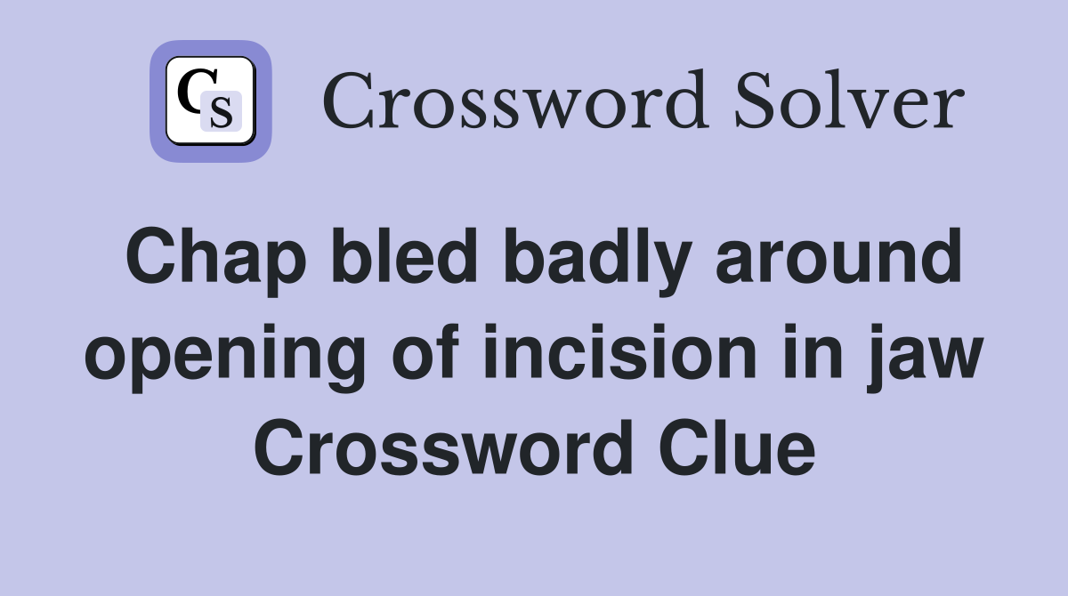 Chap bled badly around opening of incision in jaw Crossword Clue