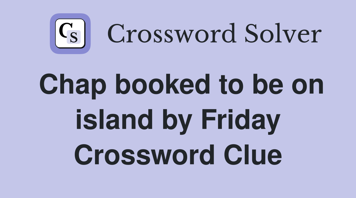 Chap booked to be on island by Friday Crossword Clue