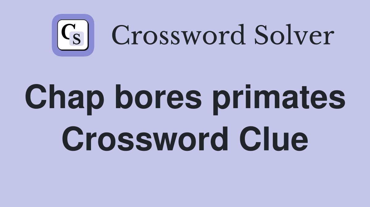 Chap bores primates  Crossword Clue